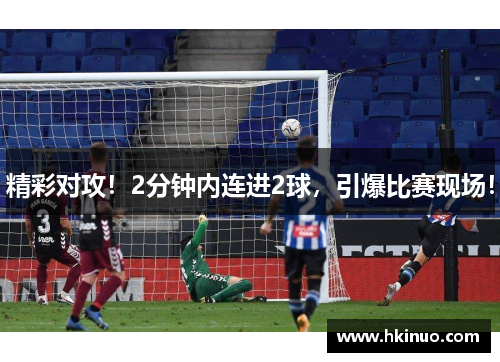 精彩对攻！2分钟内连进2球，引爆比赛现场！