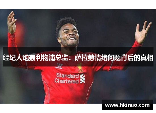经纪人炮轰利物浦总监：萨拉赫情绪问题背后的真相