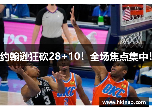 约翰逊狂砍28+10！全场焦点集中！