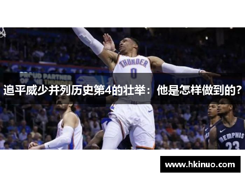 追平威少并列历史第4的壮举：他是怎样做到的？